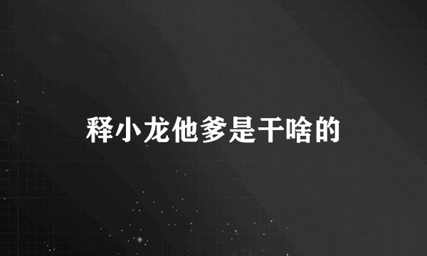释小龙他爹是干啥的