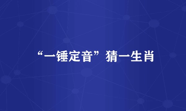 “一锤定音”猜一生肖