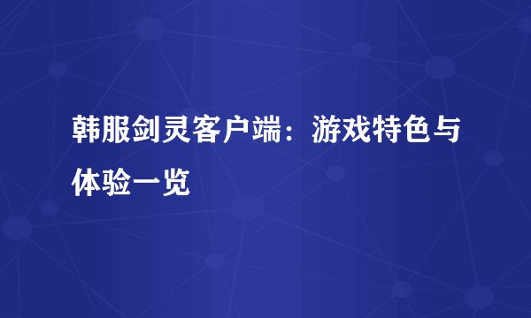 韩服剑灵客户端:游戏特色与体验一览