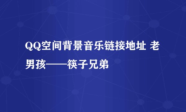 QQ空间背景音乐链接地址 老男孩——筷子兄弟