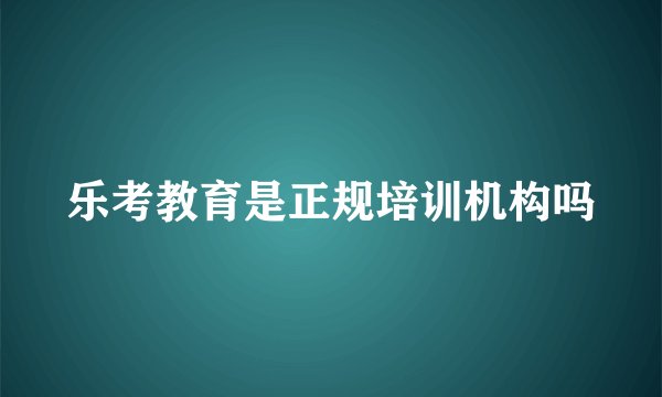 乐考教育是正规培训机构吗