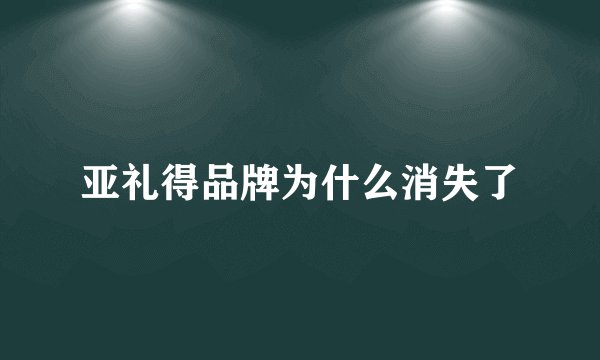 亚礼得品牌为什么消失了
