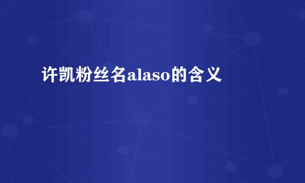 许凯粉丝名alaso的含义
