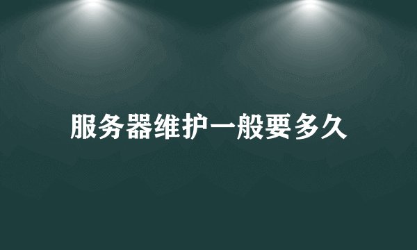 服务器维护一般要多久