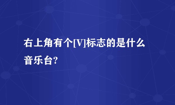 右上角有个[V]标志的是什么音乐台?