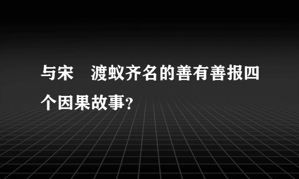 与宋効渡蚁齐名的善有善报四个因果故事?