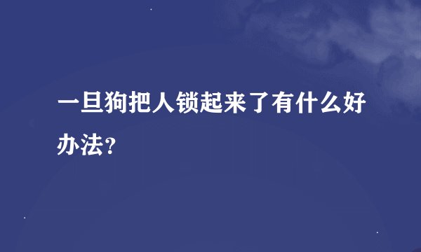 一旦狗把人锁起来了有什么好办法？