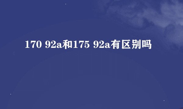 170 92a和175 92a有区别吗