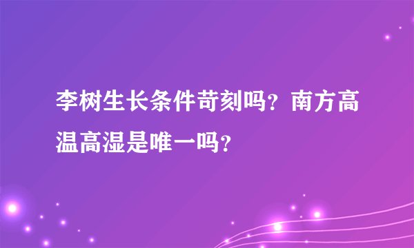 李树生长条件苛刻吗？南方高温高湿是唯一吗？