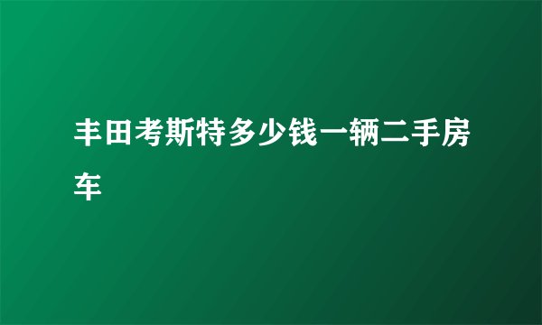 丰田考斯特多少钱一辆二手房车