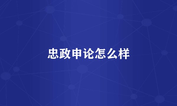 忠政申论怎么样