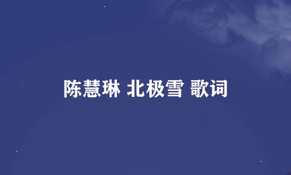 陈慧琳 北极雪 歌词