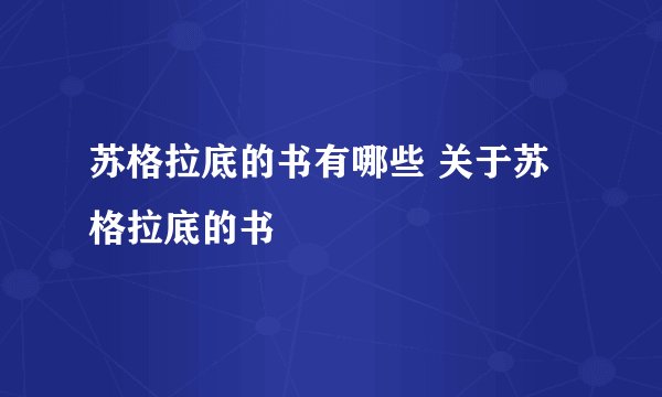 苏格拉底的书有哪些 关于苏格拉底的书