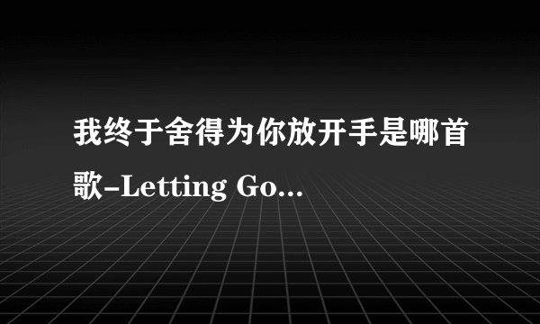 我终于舍得为你放开手是哪首歌-Letting Go歌曲介绍分享