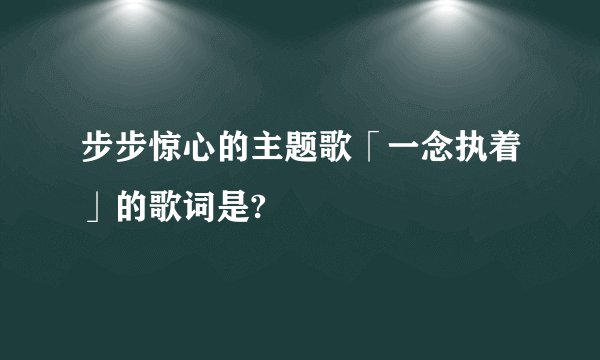步步惊心的主题歌「一念执着」的歌词是?