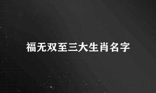 福无双至三大生肖名字
