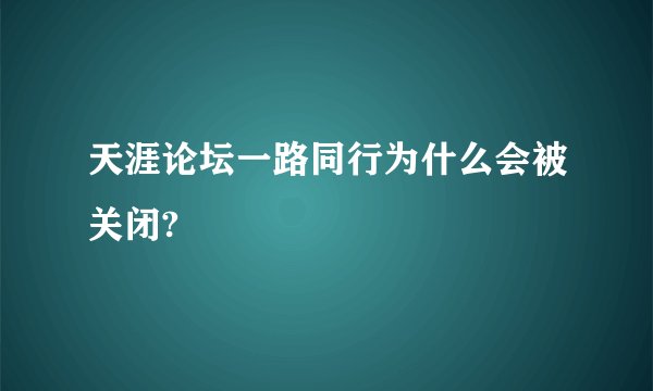 天涯论坛一路同行为什么会被关闭?