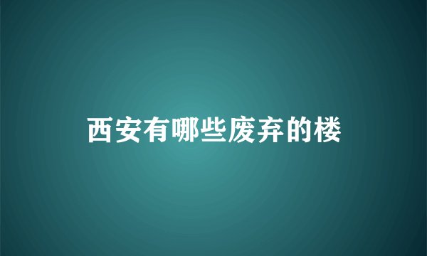 西安有哪些废弃的楼