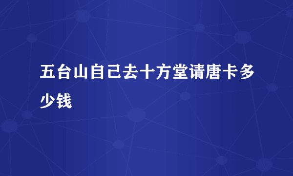 五台山自己去十方堂请唐卡多少钱