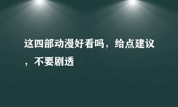 这四部动漫好看吗，给点建议，不要剧透