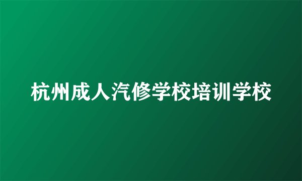 杭州成人汽修学校培训学校