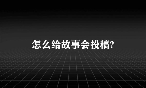怎么给故事会投稿?
