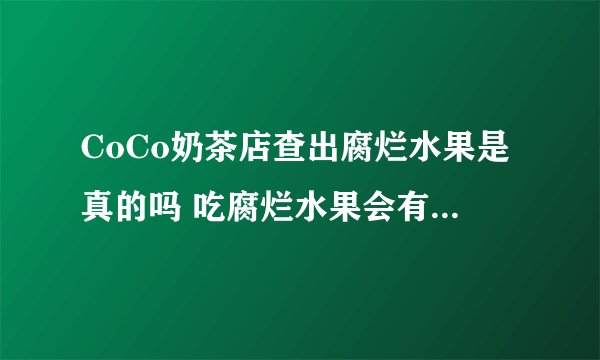 CoCo奶茶店查出腐烂水果是真的吗 吃腐烂水果会有什么后果