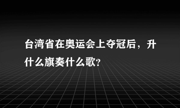 台湾省在奥运会上夺冠后，升什么旗奏什么歌？