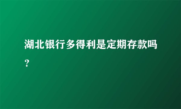 湖北银行多得利是定期存款吗?