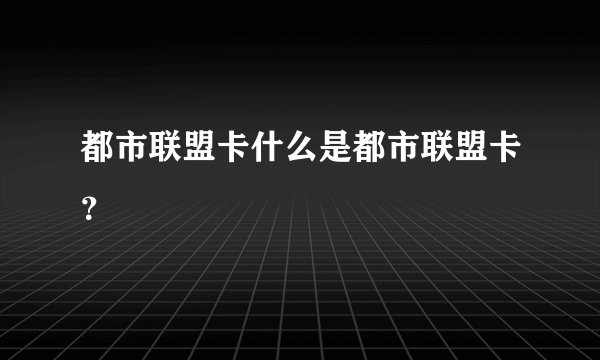 都市联盟卡什么是都市联盟卡?