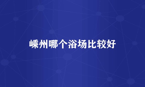 嵊州哪个浴场比较好