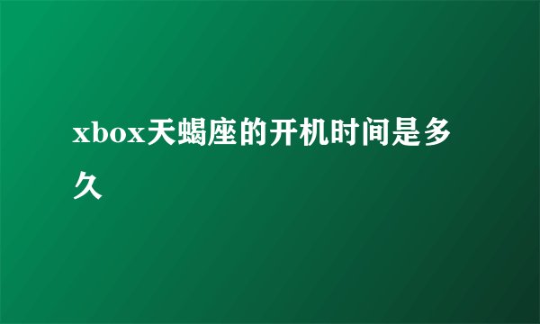 xbox天蝎座的开机时间是多久