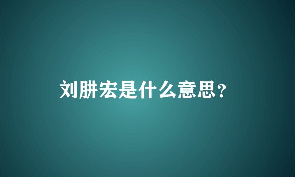 刘肼宏是什么意思?