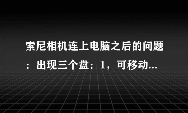 索尼相机连上电脑之后的问题：出现三个盘：1，可移动磁盘j（内存卡的）2，PMBPORTABLE；