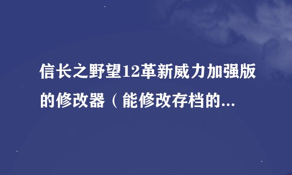 信长之野望12革新威力加强版的修改器（能修改存档的），并附使用方法急急急 还有，如何把家臣修改为一门众