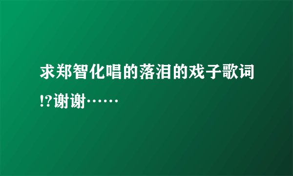 求郑智化唱的落泪的戏子歌词!?谢谢……