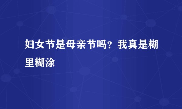 妇女节是母亲节吗？我真是糊里糊涂