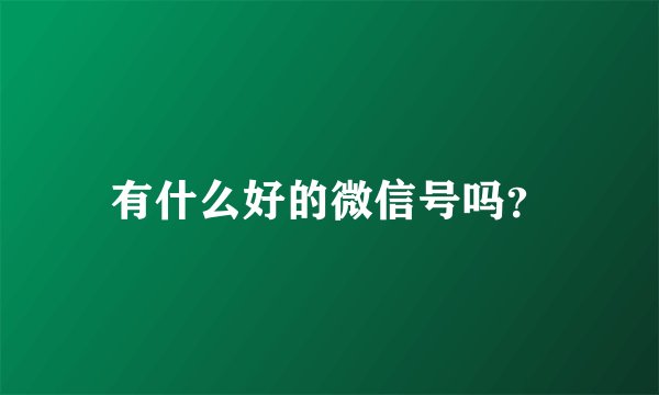 有什么好的微信号吗？
