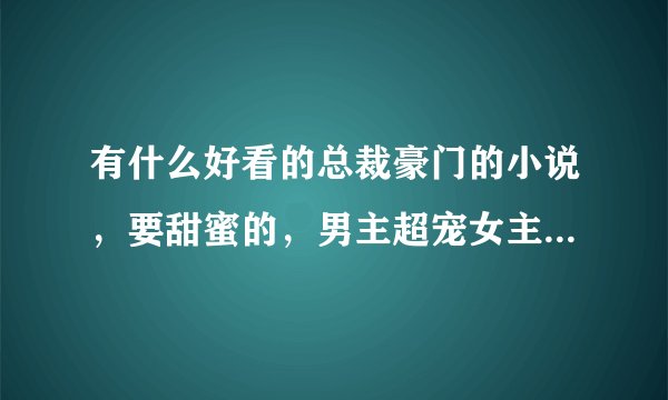 有什么好看的总裁豪门的小说，要甜蜜的，男主超宠女主的，经历的坎坷不要太多，谢谢！！