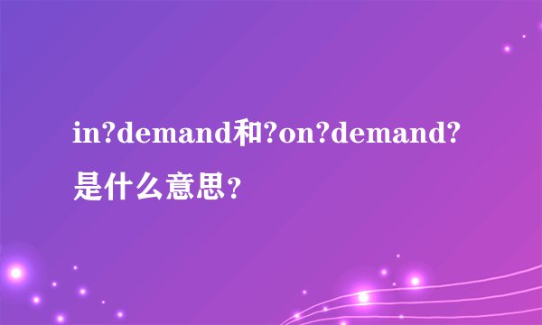 in?demand和?on?demand?是什么意思?