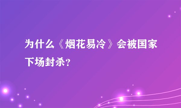 为什么《烟花易冷》会被国家下场封杀?