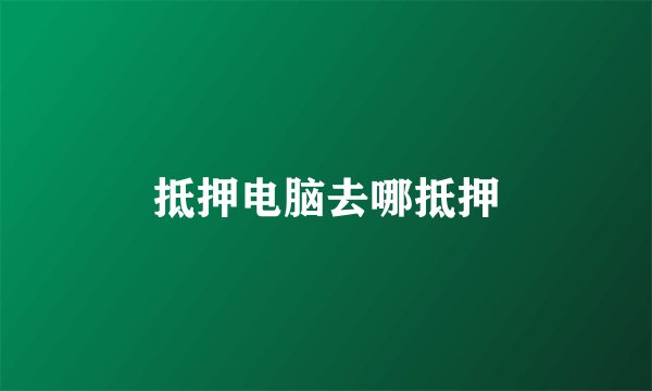 抵押电脑去哪抵押