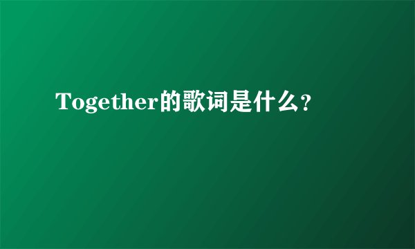 Together的歌词是什么？