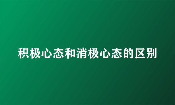 积极心态和消极心态的区别