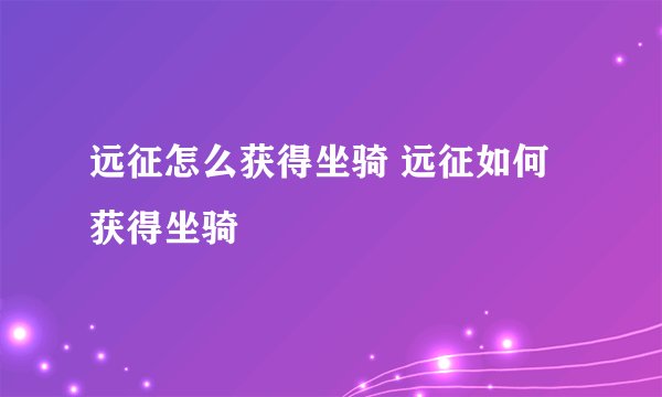 远征怎么获得坐骑 远征如何获得坐骑