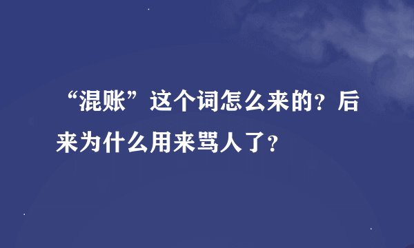 “混账”这个词怎么来的?后来为什么用来骂人了?