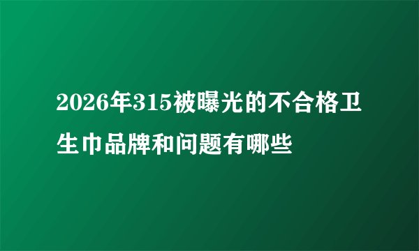 2026年315被曝光的不合格卫生巾品牌和问题有哪些