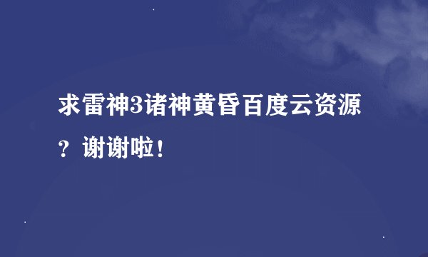 求雷神3诸神黄昏百度云资源？谢谢啦！