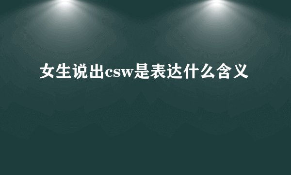 女生说出csw是表达什么含义