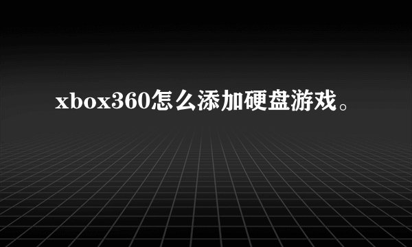 xbox360怎么添加硬盘游戏。